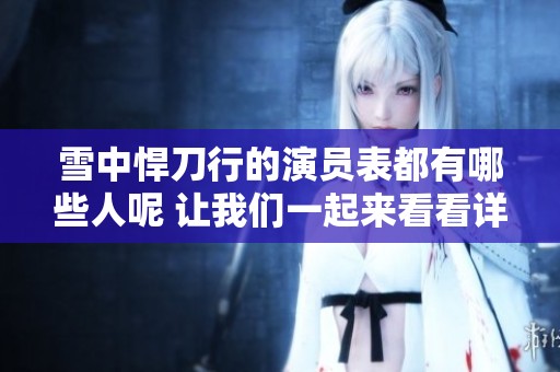 雪中悍刀行的演员表都有哪些人呢 让我们一起来看看详细信息吧