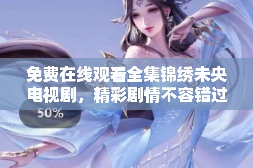 免费在线观看全集锦绣未央电视剧，精彩剧情不容错过！