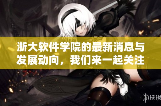 浙大软件学院的最新消息与发展动向，我们来一起关注一下。
