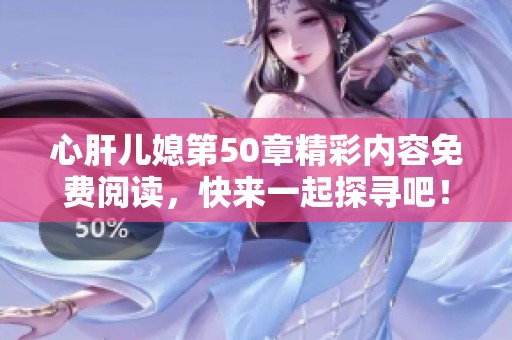 心肝儿媳第50章精彩内容免费阅读，快来一起探寻吧！