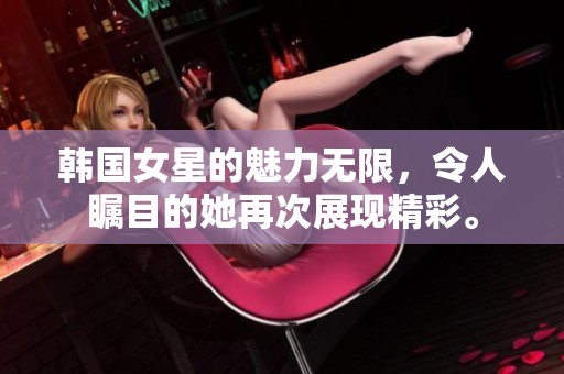 韩国女星的魅力无限，令人瞩目的她再次展现精彩。