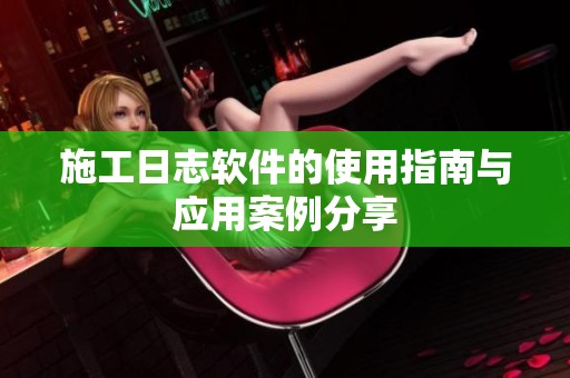 施工日志软件的使用指南与应用案例分享