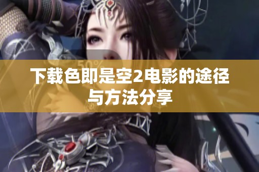 下载色即是空2电影的途径与方法分享
