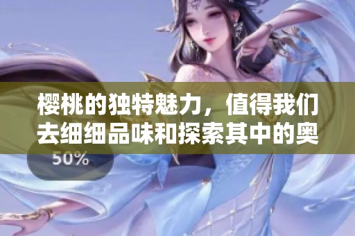 樱桃的独特魅力，值得我们去细细品味和探索其中的奥秘