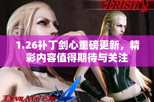 1.26补丁剑心重磅更新，精彩内容值得期待与关注