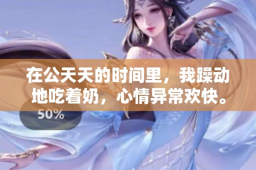 在公天天的时间里，我躁动地吃着奶，心情异常欢快。