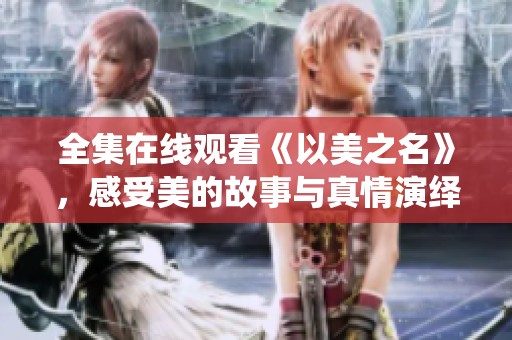 全集在线观看《以美之名》，感受美的故事与真情演绎
