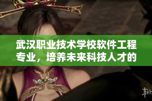 武汉职业技术学校软件工程专业，培养未来科技人才的优质选择