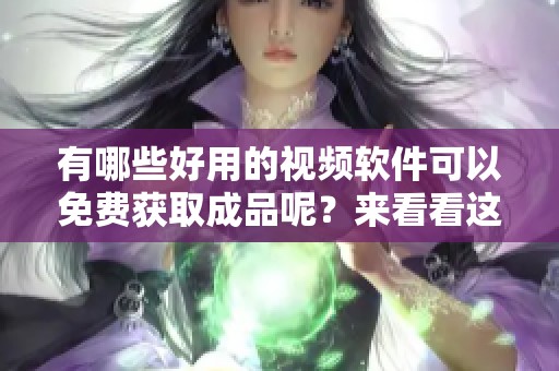 有哪些好用的视频软件可以免费获取成品呢？来看看这些推荐吧！