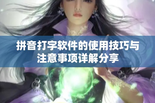 拼音打字软件的使用技巧与注意事项详解分享