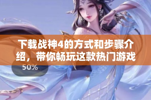 下载战神4的方式和步骤介绍，带你畅玩这款热门游戏