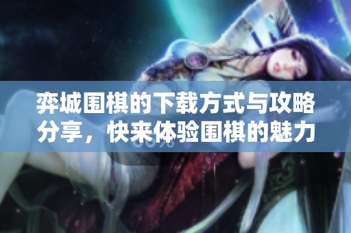 弈城围棋的下载方式与攻略分享，快来体验围棋的魅力吧