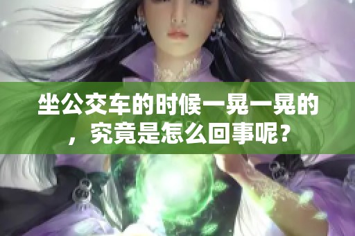 坐公交车的时候一晃一晃的，究竟是怎么回事呢？