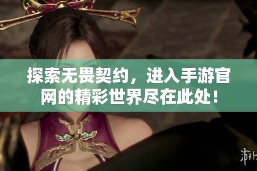探索无畏契约，进入手游官网的精彩世界尽在此处！