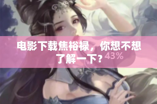 电影下载焦裕禄，你想不想了解一下？