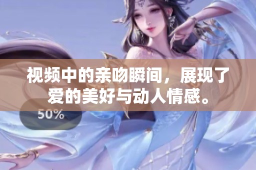 视频中的亲吻瞬间，展现了爱的美好与动人情感。
