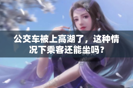 公交车被上高湖了，这种情况下乘客还能坐吗？
