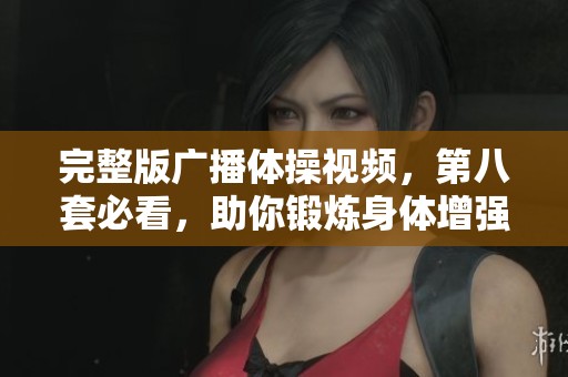 完整版广播体操视频，第八套必看，助你锻炼身体增强体质
