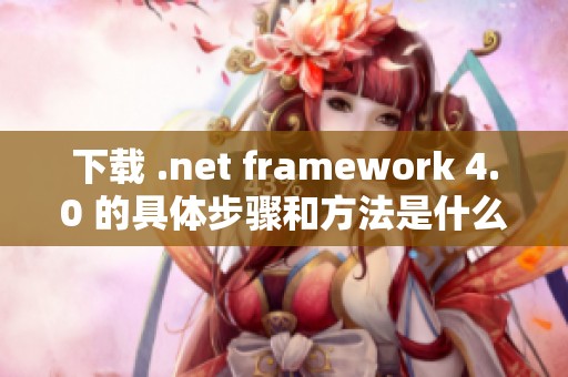 下载 .net framework 4.0 的具体步骤和方法是什么呢
