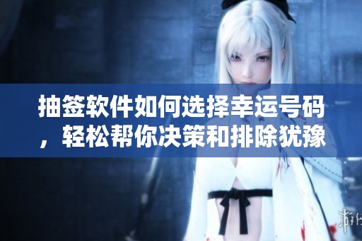 抽签软件如何选择幸运号码，轻松帮你决策和排除犹豫