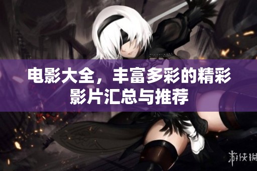 电影大全，丰富多彩的精彩影片汇总与推荐