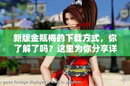 新版金瓶梅的下载方式，你了解了吗？这里为你分享详细步骤！