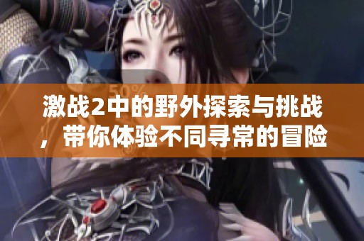 激战2中的野外探索与挑战，带你体验不同寻常的冒险旅程