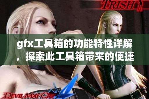gfx工具箱的功能特性详解，探索此工具箱带来的便捷体验