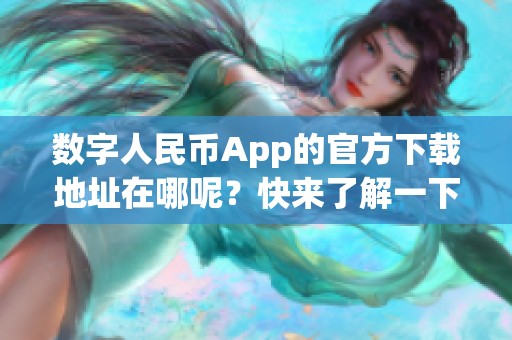 数字人民币App的官方下载地址在哪呢？快来了解一下吧！