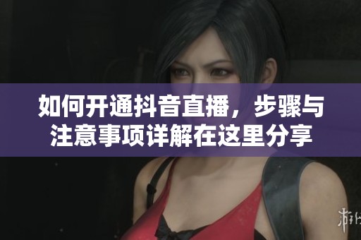 如何开通抖音直播，步骤与注意事项详解在这里分享