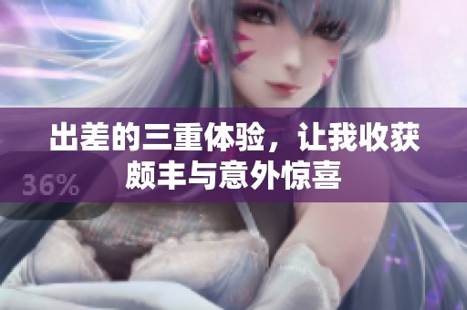 出差的三重体验，让我收获颇丰与意外惊喜
