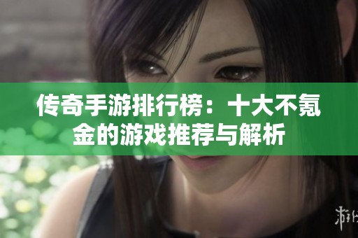 传奇手游排行榜：十大不氪金的游戏推荐与解析