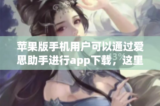 苹果版手机用户可以通过爱思助手进行app下载，这里提供便捷的下载服务