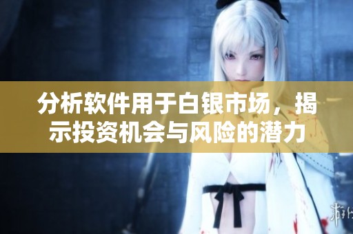 分析软件用于白银市场，揭示投资机会与风险的潜力