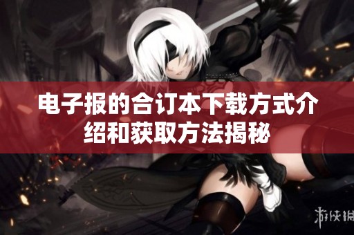 电子报的合订本下载方式介绍和获取方法揭秘