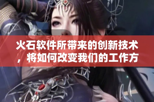 火石软件所带来的创新技术，将如何改变我们的工作方式与生活体验呢
