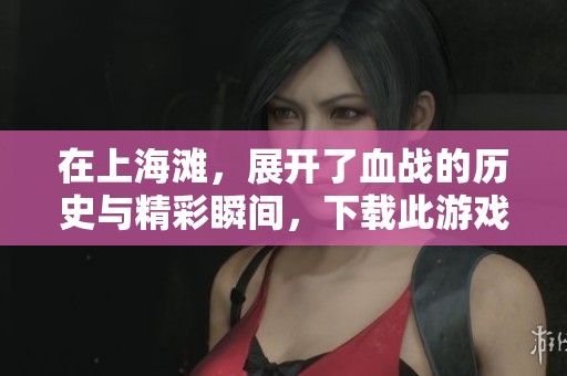 在上海滩，展开了血战的历史与精彩瞬间，下载此游戏重温经典