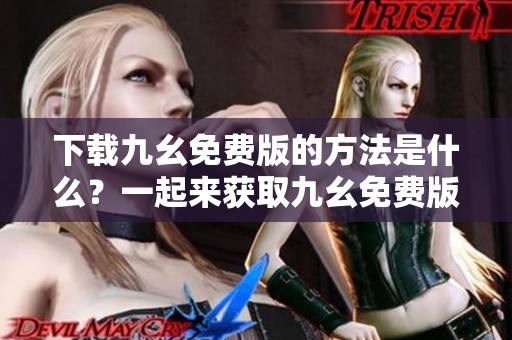 下载九幺免费版的方法是什么？一起来获取九幺免费版的下载链接吧！