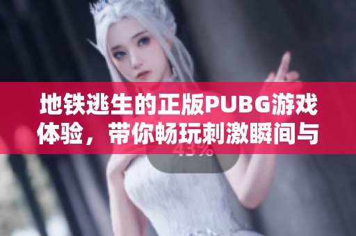 地铁逃生的正版PUBG游戏体验，带你畅玩刺激瞬间与冒险挑战