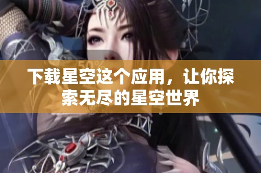 下载星空这个应用，让你探索无尽的星空世界