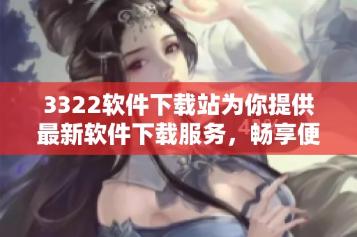 3322软件下载站为你提供最新软件下载服务，畅享便捷的下载体验与丰富软件资源