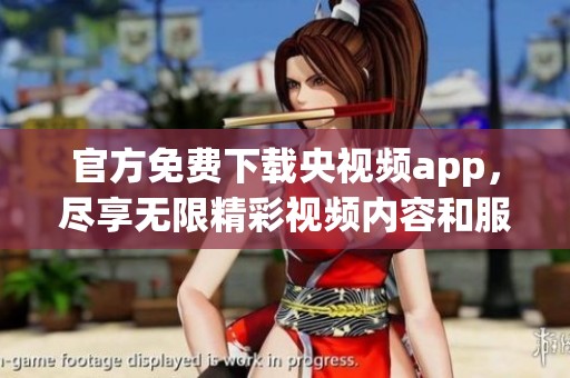官方免费下载央视频app，尽享无限精彩视频内容和服务！