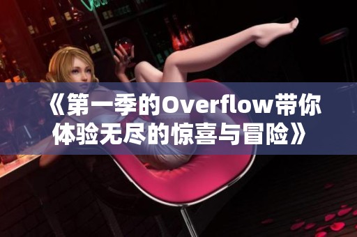 《第一季的Overflow带你体验无尽的惊喜与冒险》