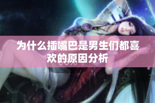 为什么插嘴巴是男生们都喜欢的原因分析