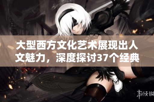 大型西方文化艺术展现出人文魅力，深度探讨37个经典作品背后的故事