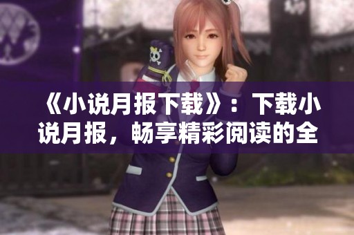 《小说月报下载》：下载小说月报，畅享精彩阅读的全新体验