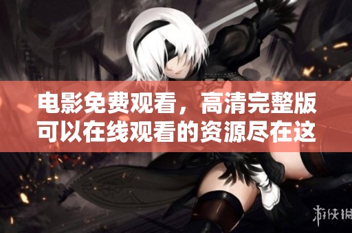 电影免费观看，高清完整版可以在线观看的资源尽在这里