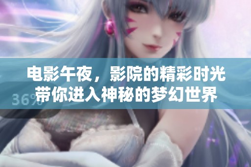 电影午夜，影院的精彩时光带你进入神秘的梦幻世界