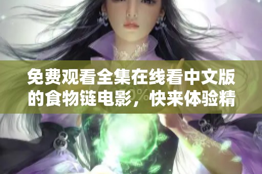 免费观看全集在线看中文版的食物链电影，快来体验精彩剧情吧