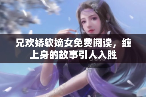 兄欢娇软嫡女免费阅读，缠上身的故事引人入胜